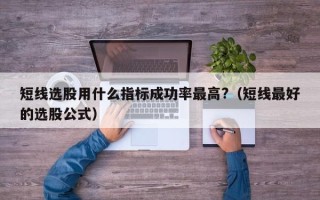 短线选股用什么指标成功率最高?（短线最好的选股公式）