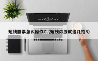 短线股票怎么操作?（短线炒股就这几招3）