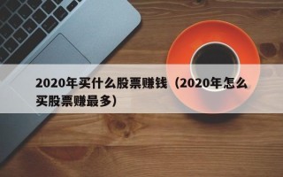 2020年买什么股票赚钱（2020年怎么买股票赚最多）