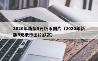 2020年新版5元纸币图片（2020年新版5元纸币图片欣赏）