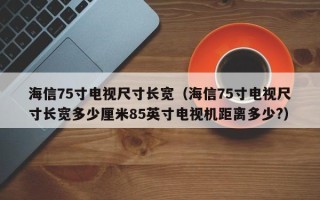 海信75寸电视尺寸长宽（海信75寸电视尺寸长宽多少厘米85英寸电视机距离多少?）