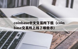 coinbase中文交易所下载（coinbase交易所上线了哪些币）