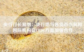 央行行长易纲：央行愿与各货币当局和国际机构在CBDC方面加强合作