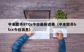 中本聪币BTCs今日最新进展（中本聪币btcs今日消息）