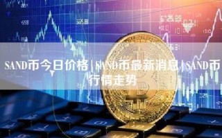 SAND币今日价格｜SAND币最新消息｜SAND币行情走势