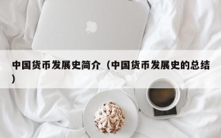 中国货币发展史简介（中国货币发展史的总结）