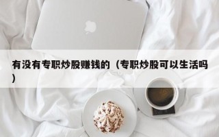 有没有专职炒股赚钱的（专职炒股可以生活吗）