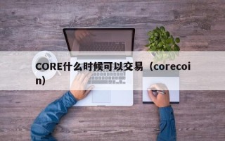 CORE什么时候可以交易（corecoin）