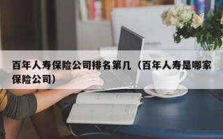 百年人寿保险公司排名第几（百年人寿是哪家保险公司）