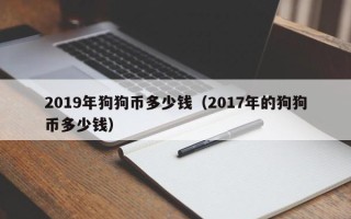 2019年狗狗币多少钱（2017年的狗狗币多少钱）