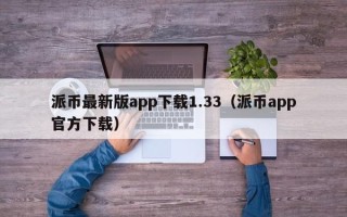 派币最新版app下载1.33（派币app官方下载）