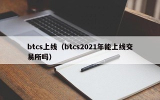 btcs上线（btcs2021年能上线交易所吗）