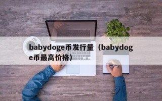 babydoge币发行量（babydoge币最高价格）