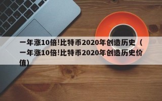 一年涨10倍!比特币2020年创造历史（一年涨10倍!比特币2020年创造历史价值）