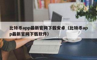 比特币app最新官网下载安卓（比特币app最新官网下载软件）