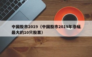 中国股市2019（中国股市2019年涨幅最大的10只股票）