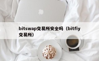 bitswap交易所安全吗（bitfiy交易所）