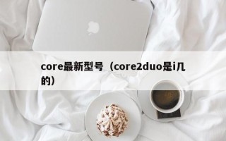 core最新型号（core2duo是i几的）