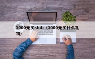 1000元买shib（1000元买什么礼物）