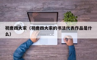 初唐四大家（初唐四大家的书法代表作品是什么）