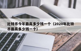 比特币今年最高多少钱一个（2020年比特币最高多少钱一个）