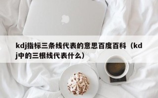 kdj指标三条线代表的意思百度百科（kdj中的三根线代表什么）