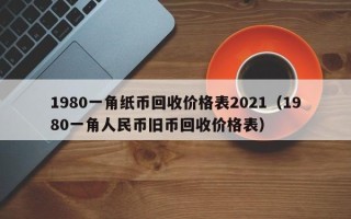 1980一角纸币回收价格表2021（1980一角人民币旧币回收价格表）