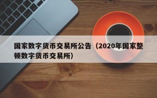 国家数字货币交易所公告（2020年国家整顿数字货币交易所）