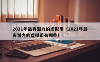 2021年最有潜力的虚拟币（2021年最有潜力的虚拟币有哪些）