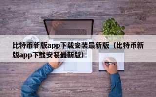 比特币新版app下载安装最新版（比特币新版app下载安装最新版）