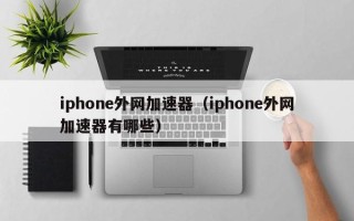 iphone外网加速器（iphone外网加速器有哪些）