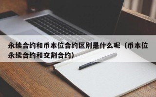 永续合约和币本位合约区别是什么呢（币本位永续合约和交割合约）