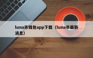 luna币钱包app下载（luna币最新消息）