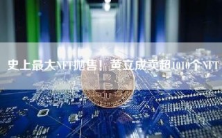 史上最大NFT抛售！黄立成卖超1010个NFT