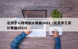 北京个人所得税计算器2022（北京市工资计算器2023）