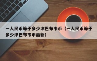 一人民币等于多少津巴布韦币（一人民币等于多少津巴布韦币最新）