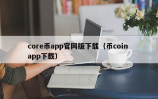 core币app官网版下载（币coin app下载）