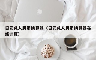 日元兑人民币换算器（日元兑人民币换算器在线计算）