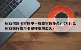 招商信用卡审核中一般要审核多久?（为什么招商银行信用卡审核要那么久）