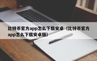 比特币官方app怎么下载安卓（比特币官方app怎么下载安卓版）