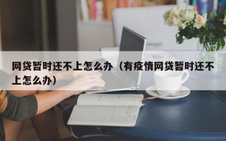 网贷暂时还不上怎么办（有疫情网贷暂时还不上怎么办）