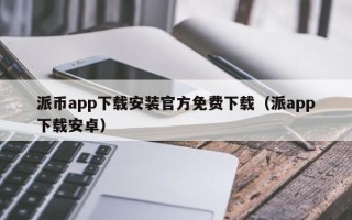 派币app下载安装官方免费下载（派app下载安卓）