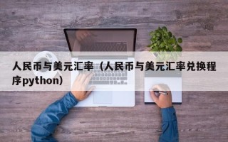 人民币与美元汇率（人民币与美元汇率兑换程序python）