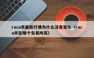 raca币最新行情为什么没有变化（raca币在哪个交易所买）