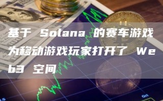 基于 Solana 的赛车游戏为移动游戏玩家打开了 Web3 空间