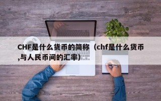 CHF是什么货币的简称（chf是什么货币,与人民币间的汇率）