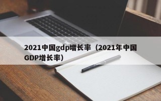 2021中国gdp增长率（2021年中国GDP增长率）