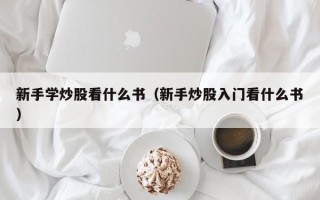 新手学炒股看什么书（新手炒股入门看什么书）