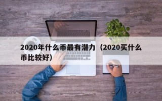 2020年什么币最有潜力（2020买什么币比较好）