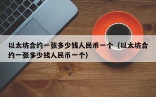 以太坊合约一张多少钱人民币一个（以太坊合约一张多少钱人民币一个）